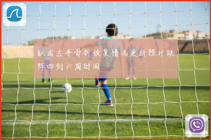 狄龙左手骨折恢复情况更新预计缺阵四到六周时间