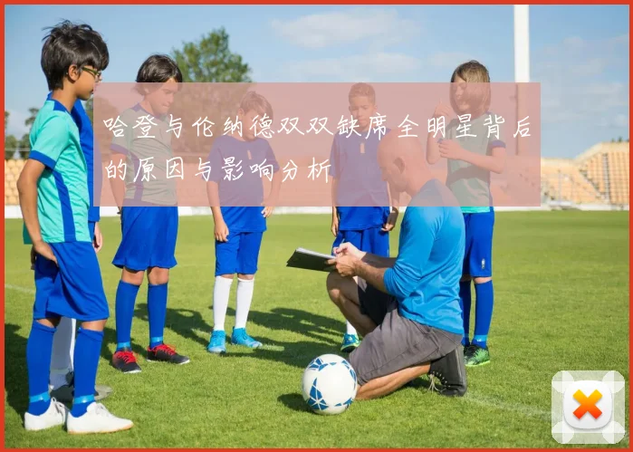 哈登与伦纳德双双缺席全明星背后的原因与影响分析