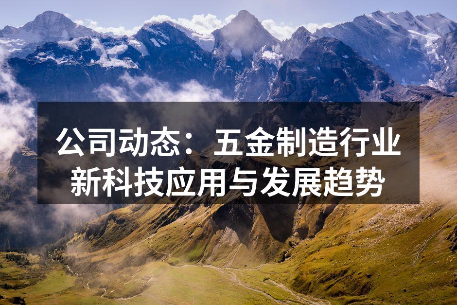 公司动态：五金制造行业新科技应用与发展趋势