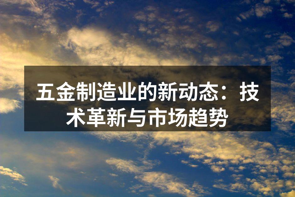 五金制造业的新动态:技术革新与市场趋势