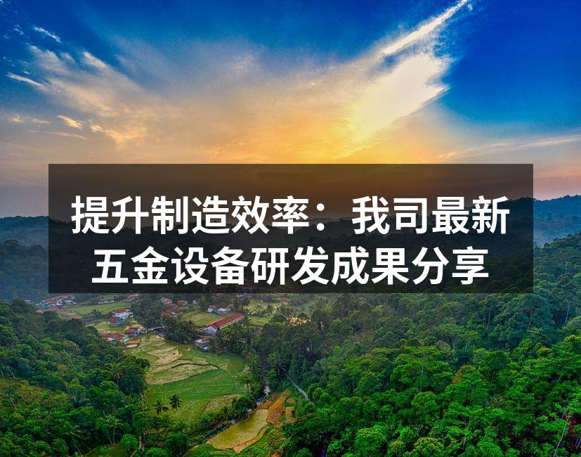 提升制造效率:我司最新五金设备研发成果分享