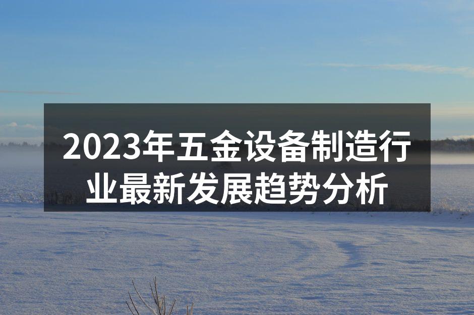 2023年五金设备制造行业最新发展趋势分析